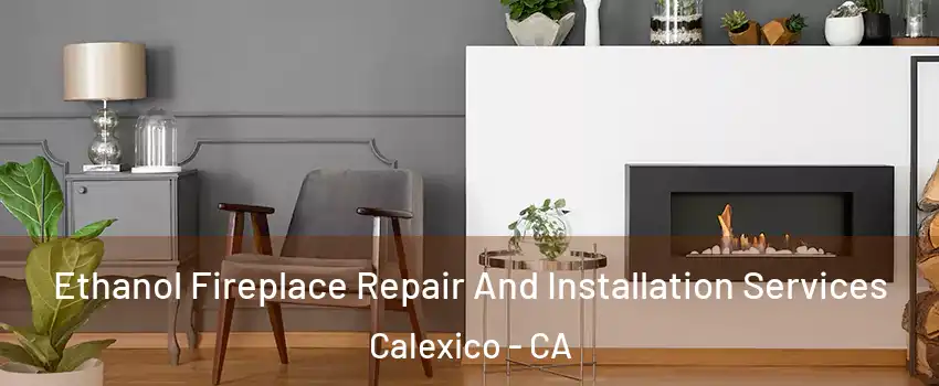  Ethanol Fireplace Repair And Installation Services Calexico - CA