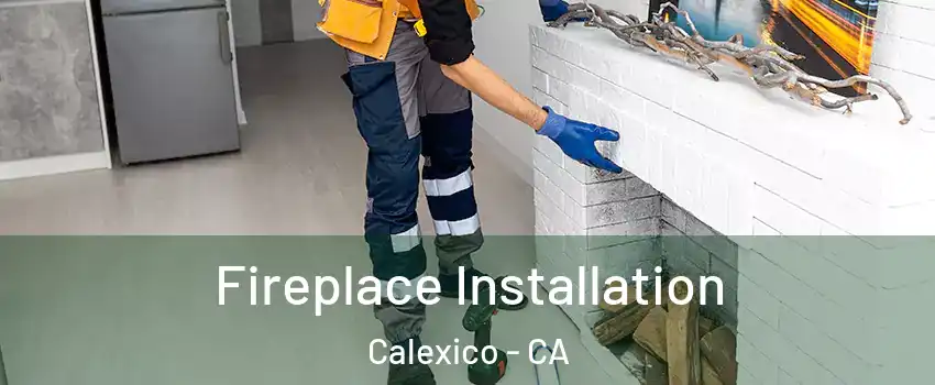  Fireplace Installation Calexico - CA