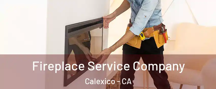Fireplace Service Company Calexico - CA
