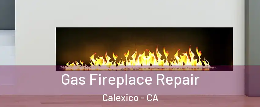 Gas Fireplace Repair Calexico - CA