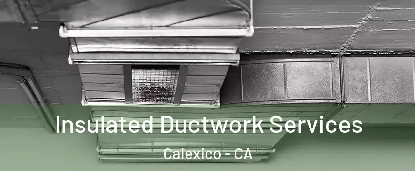  Insulated Ductwork Services Calexico - CA
