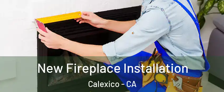  New Fireplace Installation Calexico - CA
