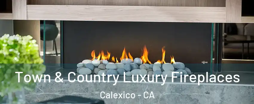  Town & Country Luxury Fireplaces Calexico - CA