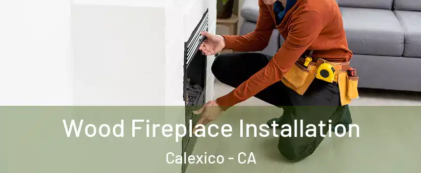  Wood Fireplace Installation Calexico - CA