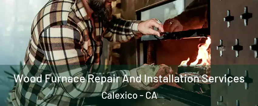  Wood Furnace Repair And Installation Services Calexico - CA
